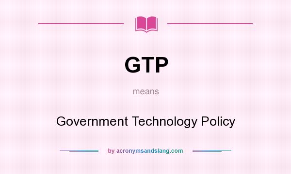 What does GTP mean? It stands for Government Technology Policy