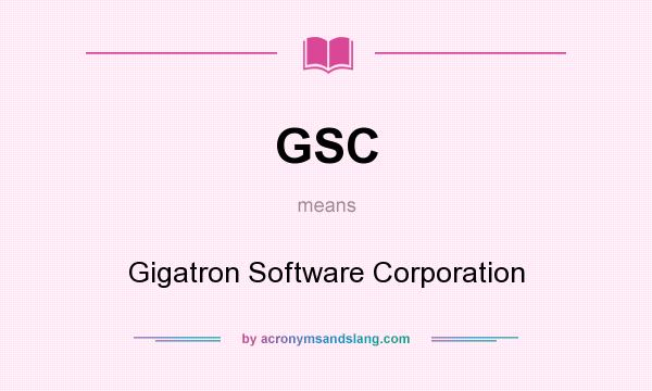 What does GSC mean? It stands for Gigatron Software Corporation