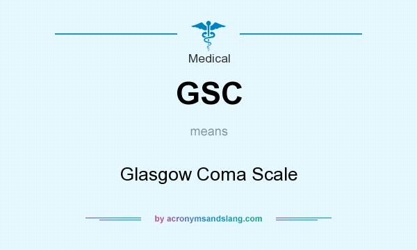 What does GSC mean? It stands for Glasgow Coma Scale