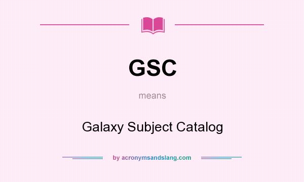 What does GSC mean? It stands for Galaxy Subject Catalog