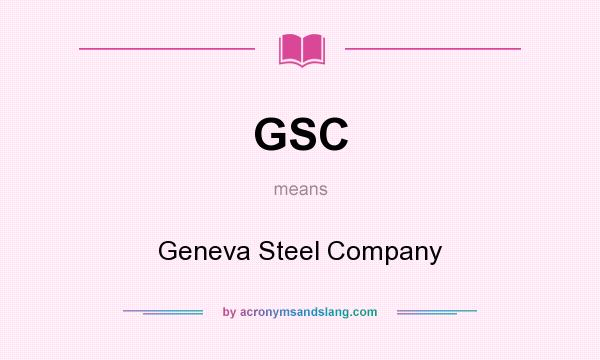 What does GSC mean? It stands for Geneva Steel Company