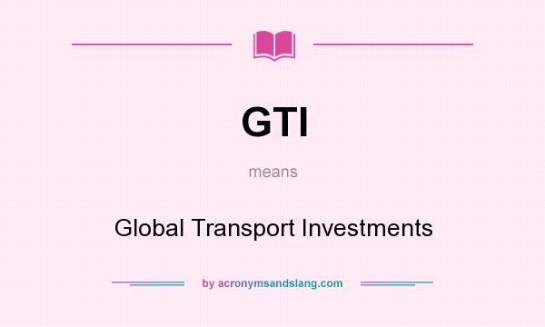 What does GTI mean? It stands for Global Transport Investments