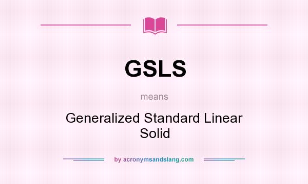 What does GSLS mean? It stands for Generalized Standard Linear Solid