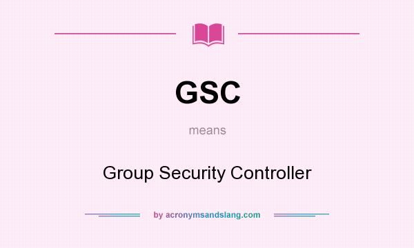 What does GSC mean? It stands for Group Security Controller
