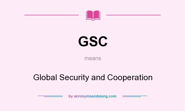 What does GSC mean? It stands for Global Security and Cooperation
