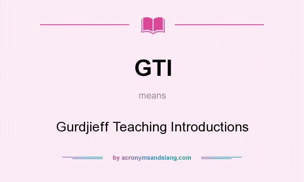 What does GTI mean? It stands for Gurdjieff Teaching Introductions