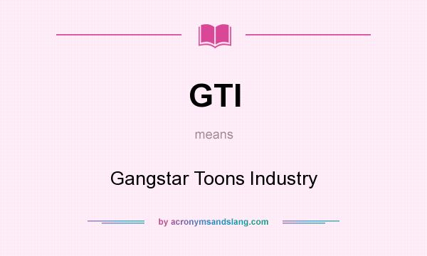 What does GTI mean? It stands for Gangstar Toons Industry