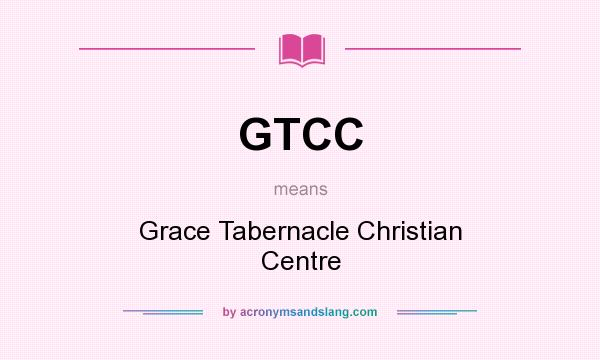 What does GTCC mean? It stands for Grace Tabernacle Christian Centre