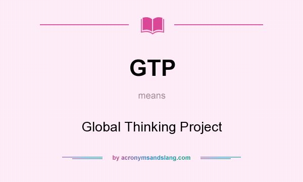 What does GTP mean? It stands for Global Thinking Project