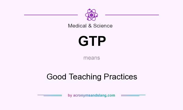 What does GTP mean? It stands for Good Teaching Practices