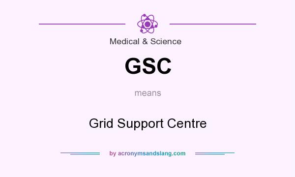 What does GSC mean? It stands for Grid Support Centre