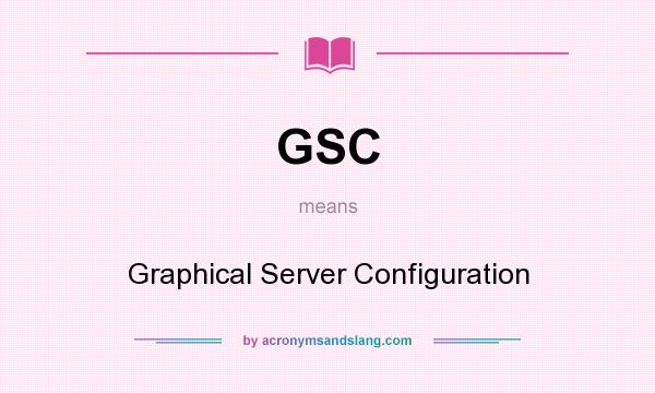 What does GSC mean? It stands for Graphical Server Configuration