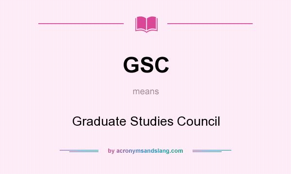 What does GSC mean? It stands for Graduate Studies Council