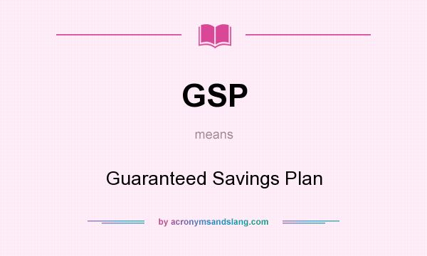 What does GSP mean? It stands for Guaranteed Savings Plan