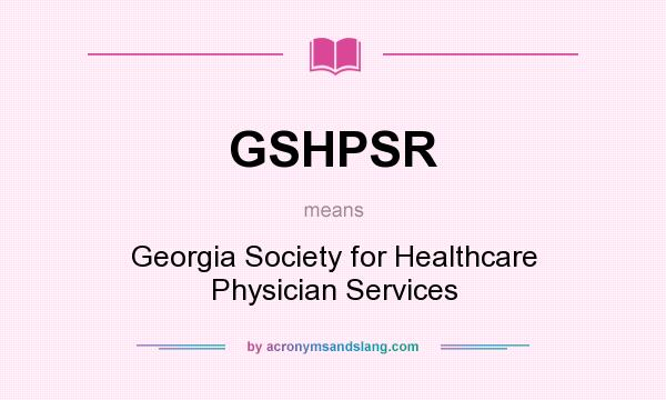 What does GSHPSR mean? It stands for Georgia Society for Healthcare Physician Services