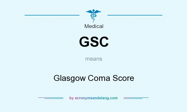 What does GSC mean? It stands for Glasgow Coma Score