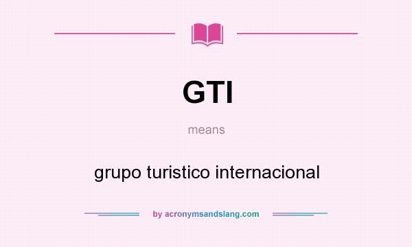 What does GTI mean? It stands for grupo turistico internacional