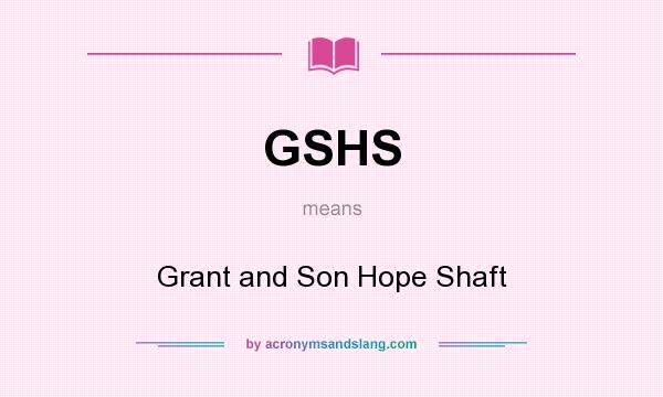 What does GSHS mean? It stands for Grant and Son Hope Shaft