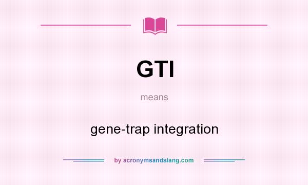 What does GTI mean? It stands for gene-trap integration