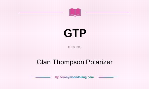 What does GTP mean? It stands for Glan Thompson Polarizer