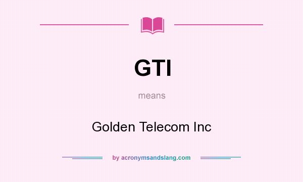 What does GTI mean? It stands for Golden Telecom Inc