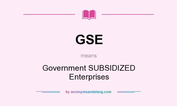 What does GSE mean? It stands for Government SUBSIDIZED Enterprises