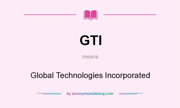 What does GTI mean? It stands for Global Technologies Incorporated