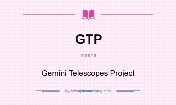What does GTP mean? It stands for Gemini Telescopes Project