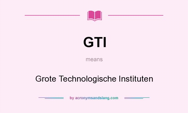 What does GTI mean? It stands for Grote Technologische Instituten