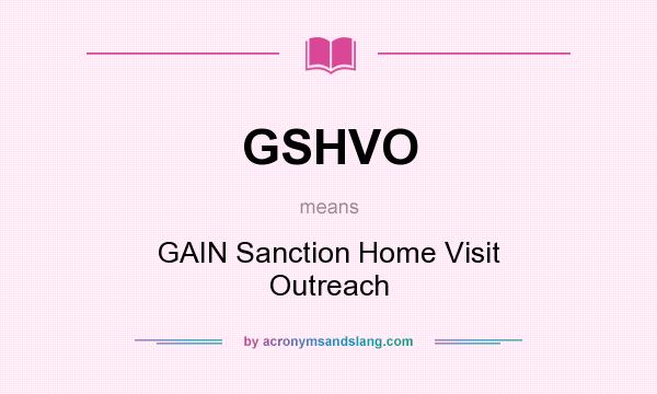 What does GSHVO mean? It stands for GAIN Sanction Home Visit Outreach
