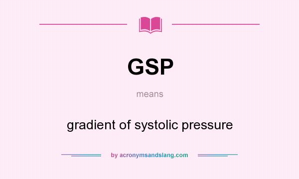 What does GSP mean? It stands for gradient of systolic pressure