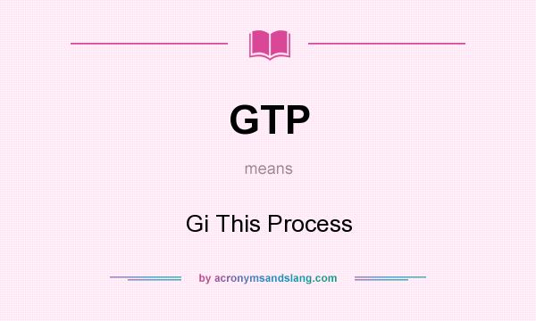 What does GTP mean? It stands for Gi This Process