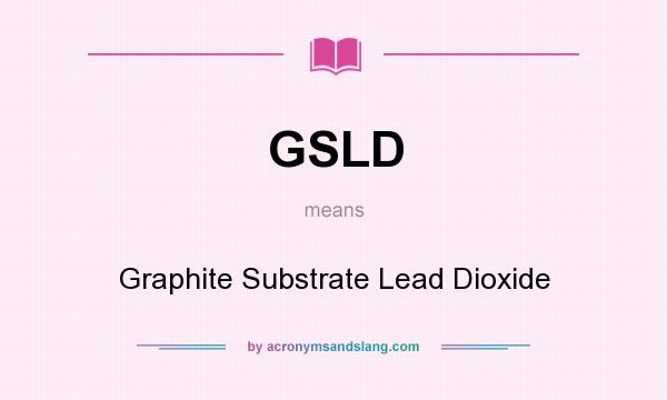 What does GSLD mean? It stands for Graphite Substrate Lead Dioxide