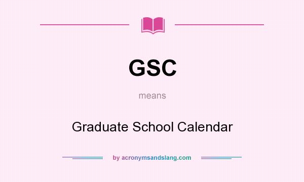 What does GSC mean? It stands for Graduate School Calendar