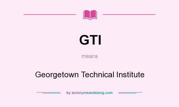 What does GTI mean? It stands for Georgetown Technical Institute