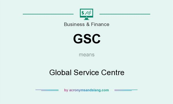 What does GSC mean? It stands for Global Service Centre