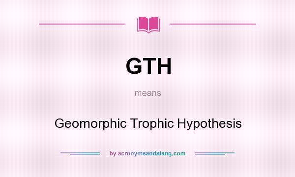 What does GTH mean? It stands for Geomorphic Trophic Hypothesis