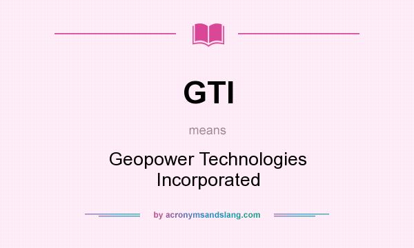 What does GTI mean? It stands for Geopower Technologies Incorporated