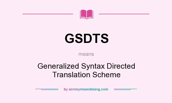 What does GSDTS mean? It stands for Generalized Syntax Directed Translation Scheme