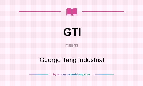 What does GTI mean? It stands for George Tang Industrial