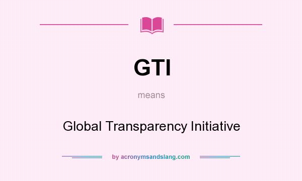 What does GTI mean? It stands for Global Transparency Initiative