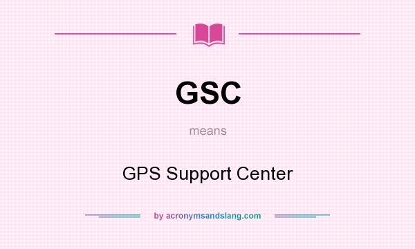 What does GSC mean? It stands for GPS Support Center