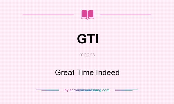 What does GTI mean? It stands for Great Time Indeed
