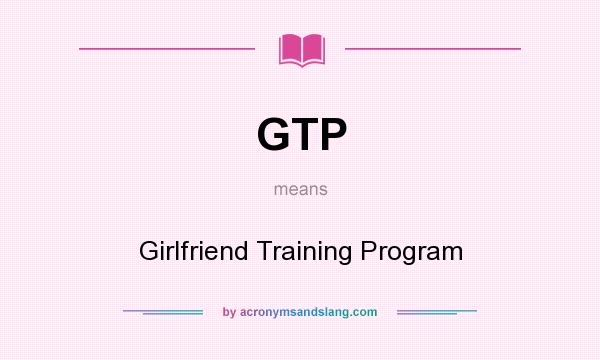 What does GTP mean? It stands for Girlfriend Training Program