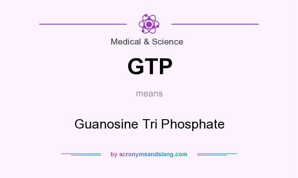 What does GTP mean? It stands for Guanosine Tri Phosphate