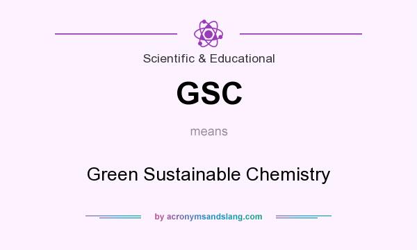 What does GSC mean? It stands for Green Sustainable Chemistry