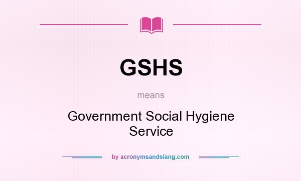 What does GSHS mean? It stands for Government Social Hygiene Service