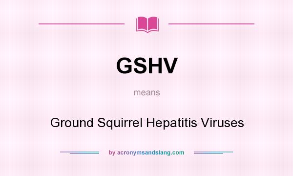 What does GSHV mean? It stands for Ground Squirrel Hepatitis Viruses
