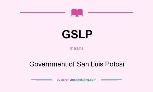What does GSLP mean? It stands for Government of San Luis Potosi