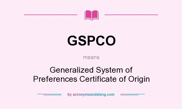 What does GSPCO mean? It stands for Generalized System of Preferences Certificate of Origin